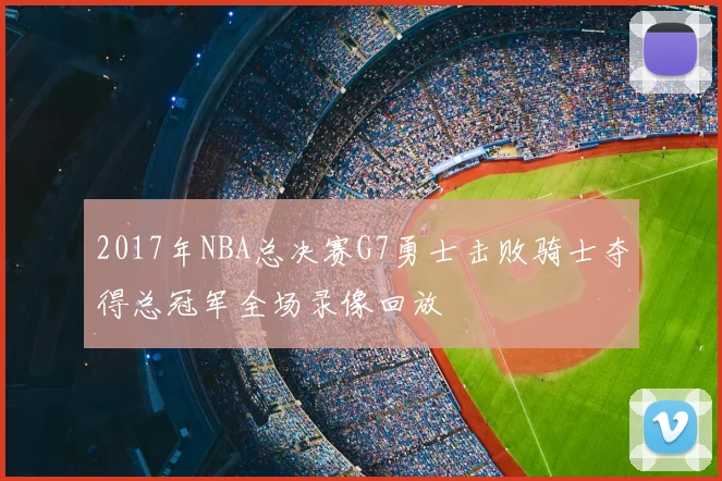 2017年NBA总决赛G7勇士击败骑士夺得总冠军全场录像回放