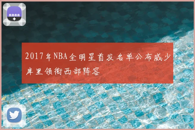 2017年NBA全明星首发名单公布威少库里领衔西部阵容