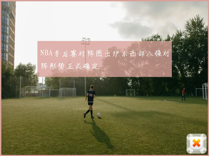 NBA季后赛对阵图出炉东西部八强对阵形势正式确定