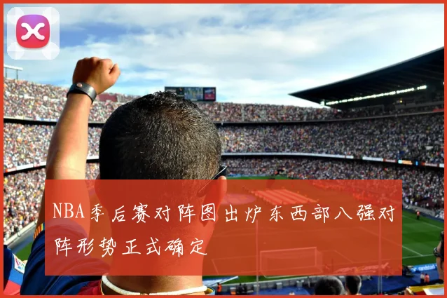 NBA季后赛对阵图出炉东西部八强对阵形势正式确定
