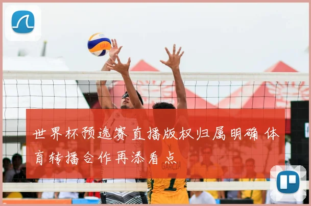 世界杯预选赛直播版权归属明确 体育转播合作再添看点