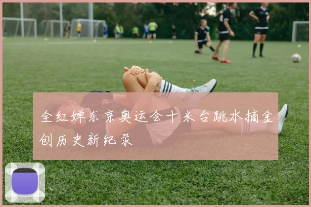 全红婵东京奥运会十米台跳水摘金创历史新纪录
